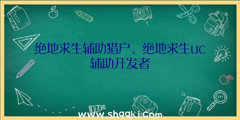 绝地求生辅助猎户、绝地求生uc辅助开发者