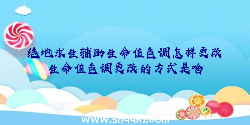 绝地求生辅助生命值色调怎样更改生命值色调更改的方式是啥