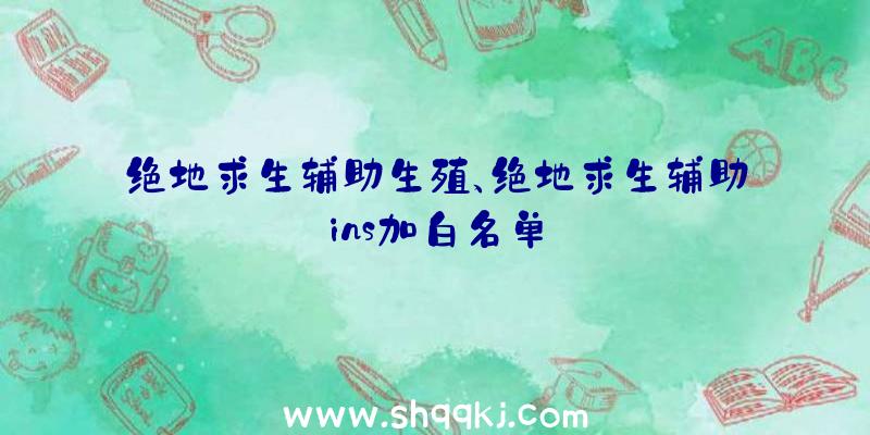 绝地求生辅助生殖、绝地求生辅助ins加白名单