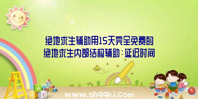 绝地求生辅助用15天完全免费的绝地求生内部结构辅助：延迟时间36ms五秒配对