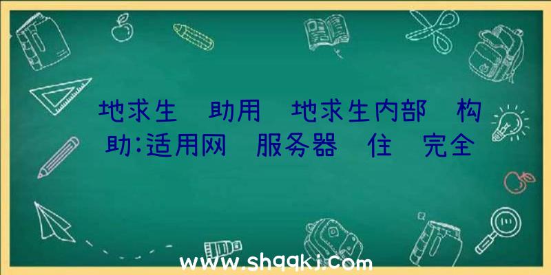 绝地求生辅助用绝地求生内部结构辅助:适用网络服务器锁住还完全免费15天