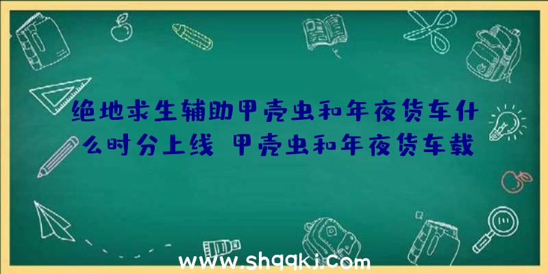 绝地求生辅助甲壳虫和年夜货车什么时分上线_甲壳虫和年夜货车载具引见