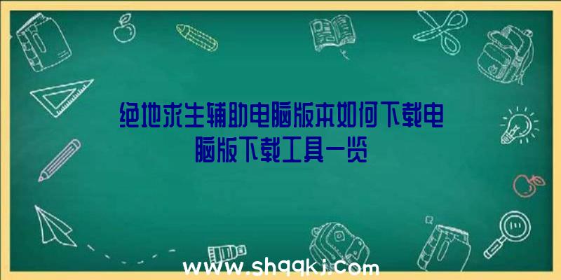 绝地求生辅助电脑版本如何下载电脑版下载工具一览