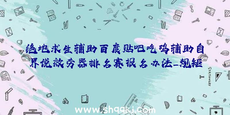 绝地求生辅助百度贴吧吃鸡辅助自界说效劳器排名赛报名办法_规矩嘉奖一览