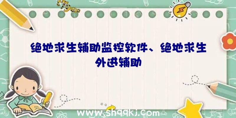 绝地求生辅助监控软件、绝地求生外进辅助