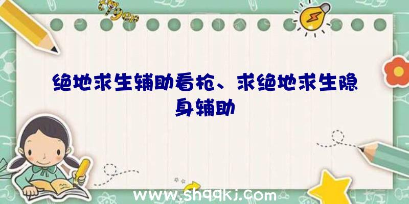 绝地求生辅助看枪、求绝地求生隐身辅助