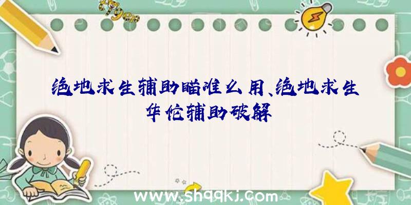 绝地求生辅助瞄准么用、绝地求生华佗辅助破解