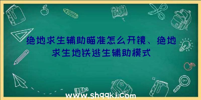 绝地求生辅助瞄准怎么开镜、绝地求生地铁逃生辅助模式