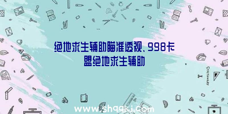 绝地求生辅助瞄准透视、998卡盟绝地求生辅助