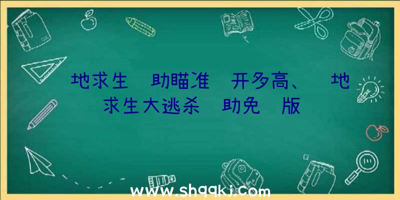 绝地求生辅助瞄准镜开多高、绝地求生大逃杀辅助免费版