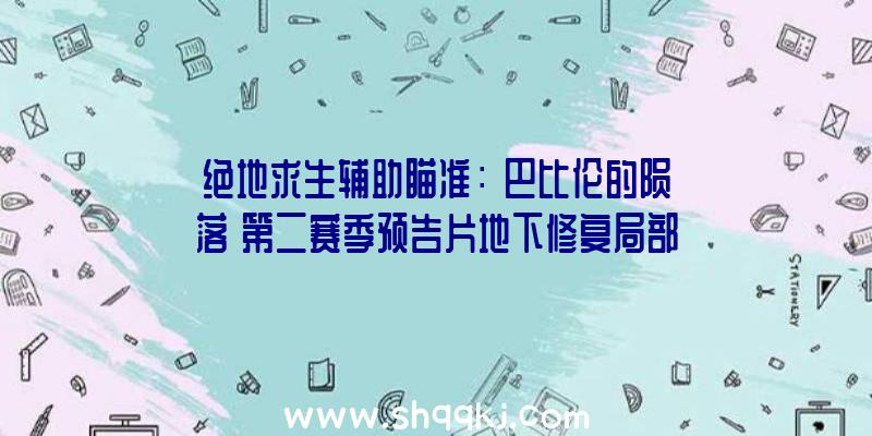 绝地求生辅助瞄准：《巴比伦的陨落》第二赛季预告片地下修复局部BUG并追加全新功用