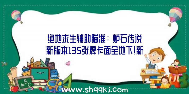 绝地求生辅助瞄准：《炉石传说》新版本135张牌卡面全地下!新拓展包DLC将于8月4日上线