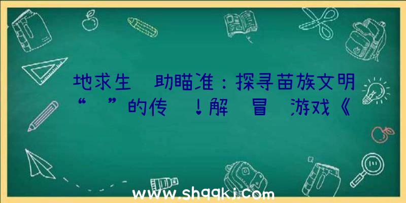 绝地求生辅助瞄准：探寻苗族文明“蛊”的传说！解谜冒险游戏《蛊婆》正式版已出售