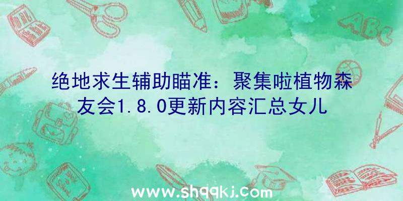 绝地求生辅助瞄准：聚集啦植物森友会1.8.0更新内容汇总女儿节物品上线送“超等马力欧墙纸”