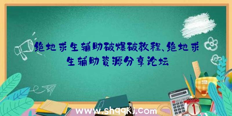 绝地求生辅助破爆破教程、绝地求生辅助资源分享论坛