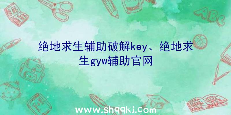 绝地求生辅助破解key、绝地求生gyw辅助官网