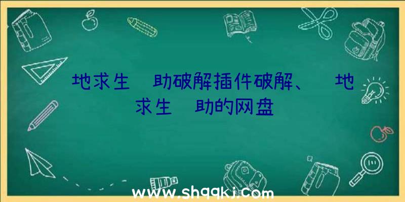 绝地求生辅助破解插件破解、绝地求生辅助的网盘