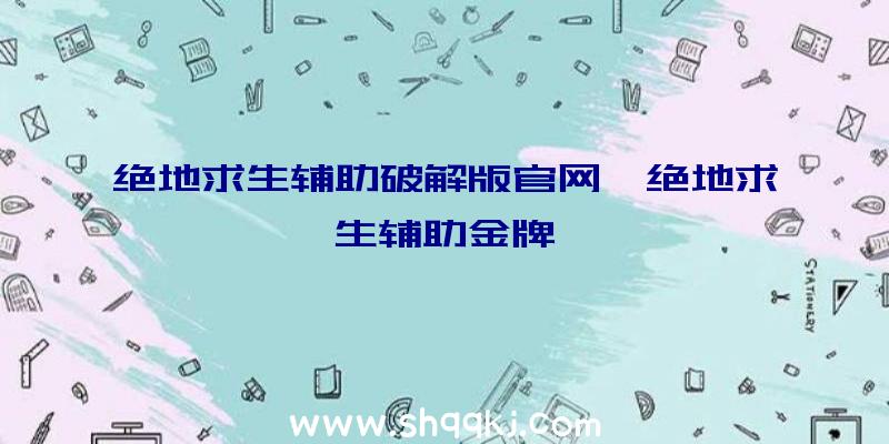 绝地求生辅助破解版官网、绝地求生辅助金牌