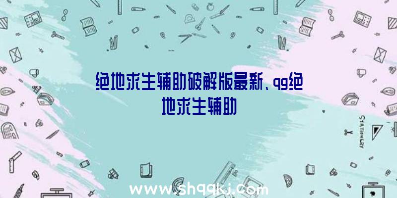 绝地求生辅助破解版最新、qg绝地求生辅助