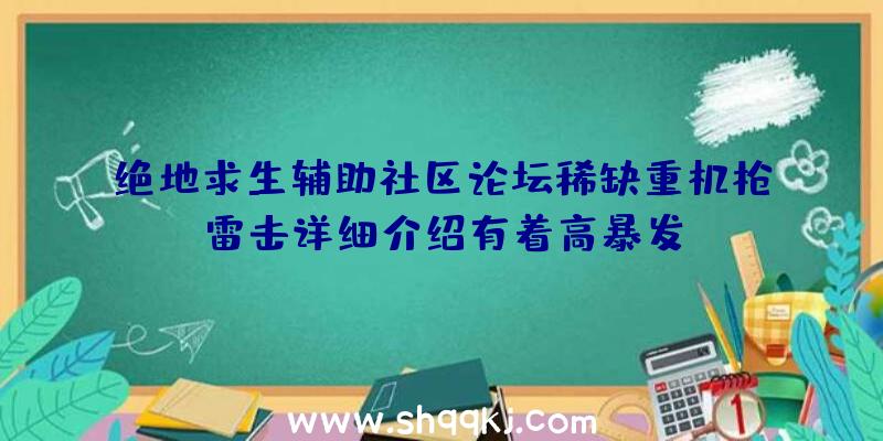 绝地求生辅助社区论坛稀缺重机枪雷击详细介绍有着高暴发