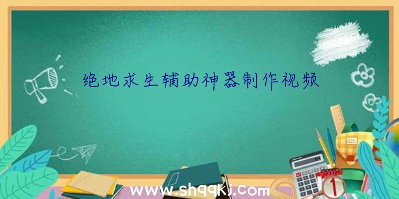 绝地求生辅助神器制作视频