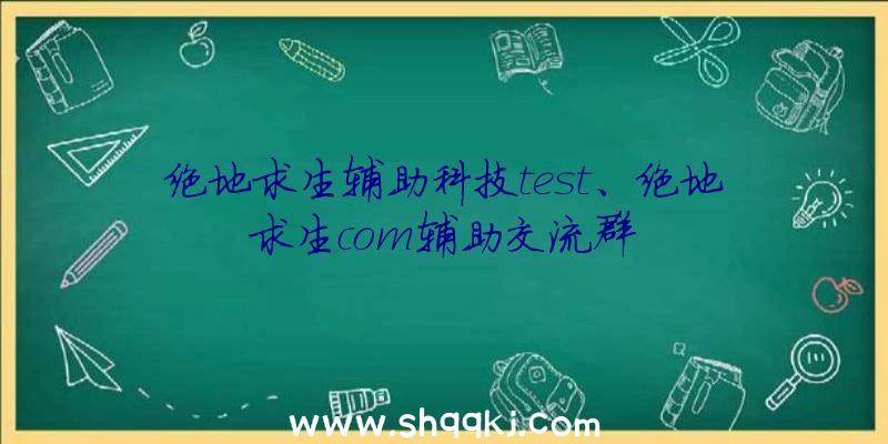 绝地求生辅助科技test、绝地求生com辅助交流群