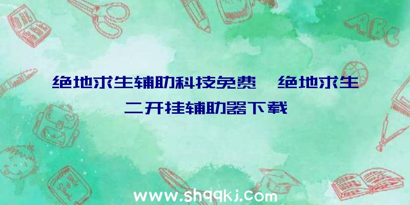 绝地求生辅助科技免费、绝地求生二开挂辅助器下载