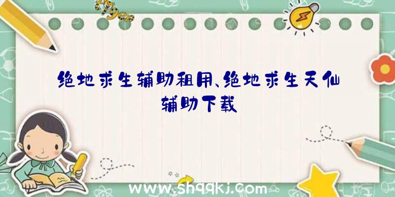 绝地求生辅助租用、绝地求生天仙辅助下载