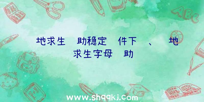 绝地求生辅助稳定软件下载、绝地求生字母辅助