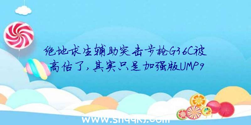 绝地求生辅助突击步枪G36C被高估了,其实只是加强版UMP9