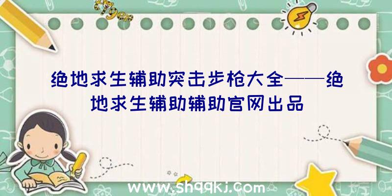 绝地求生辅助突击步枪大全——绝地求生辅助辅助官网出品