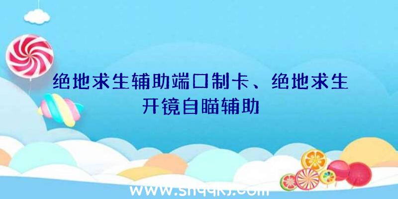 绝地求生辅助端口制卡、绝地求生开镜自瞄辅助