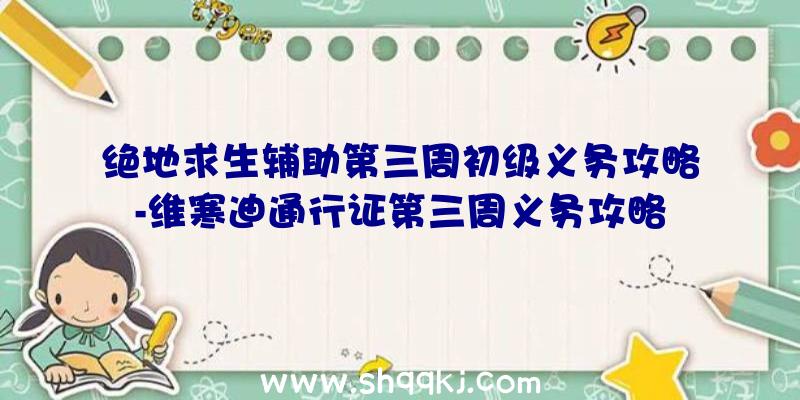 绝地求生辅助第三周初级义务攻略-维寒迪通行证第三周义务攻略