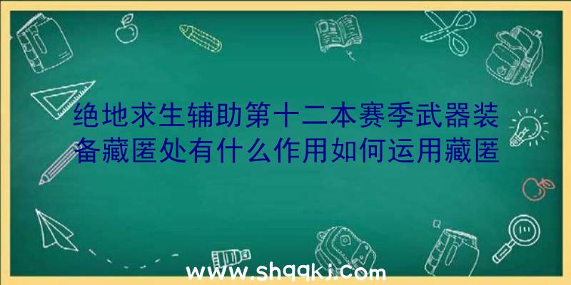 绝地求生辅助第十二本赛季武器装备藏匿处有什么作用如何运用藏匿处