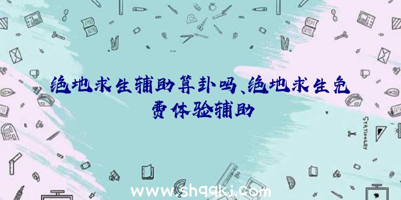 绝地求生辅助算卦吗、绝地求生免费体验辅助