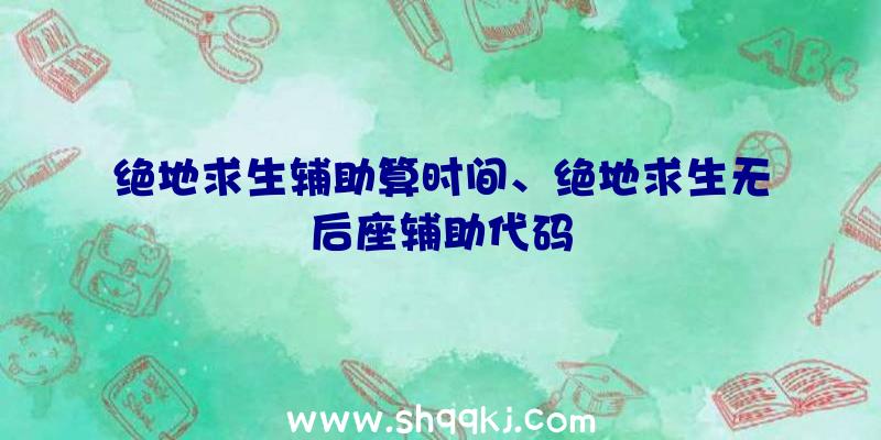 绝地求生辅助算时间、绝地求生无后座辅助代码