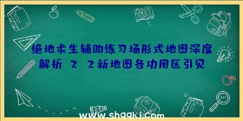 绝地求生辅助练习场形式地图深度解析_2x2新地图各功用区引见