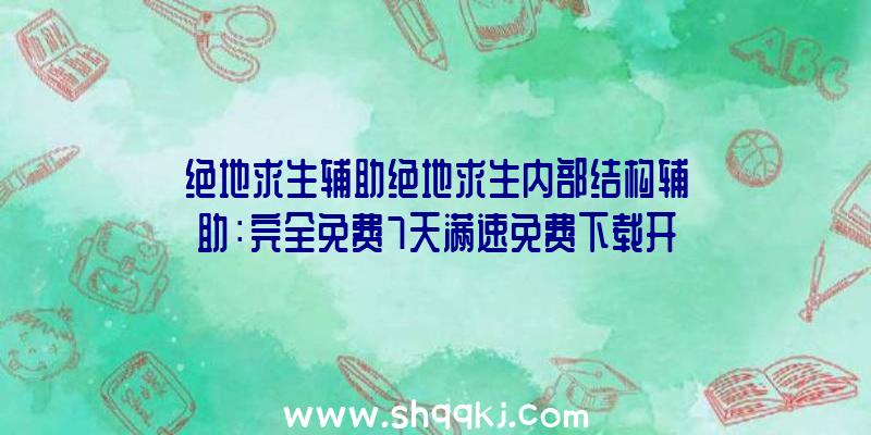 绝地求生辅助绝地求生内部结构辅助：完全免费7天满速免费下载开局西部世界