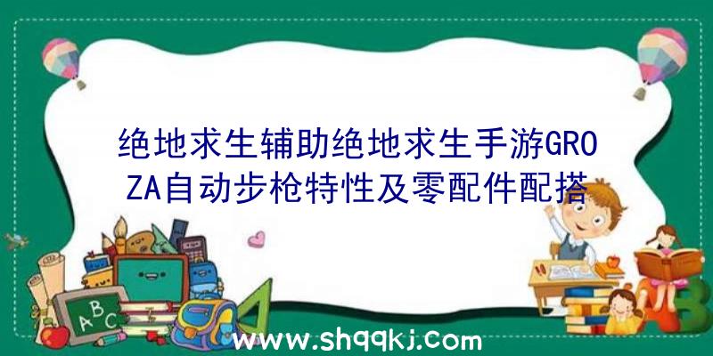 绝地求生辅助绝地求生手游GROZA自动步枪特性及零配件配搭