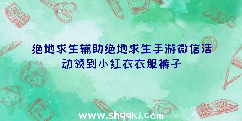 绝地求生辅助绝地求生手游微信活动领到小红衣衣服裤子