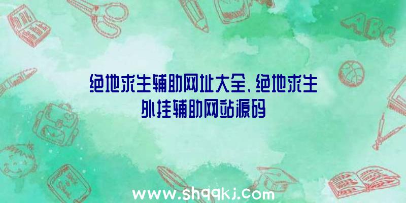 绝地求生辅助网址大全、绝地求生外挂辅助网站源码