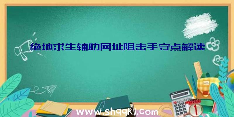 绝地求生辅助网址阻击手守点解读