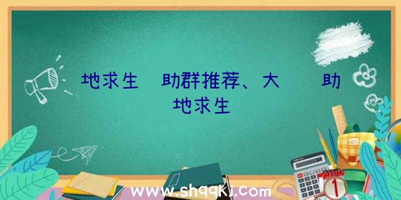 绝地求生辅助群推荐、大飞辅助绝地求生