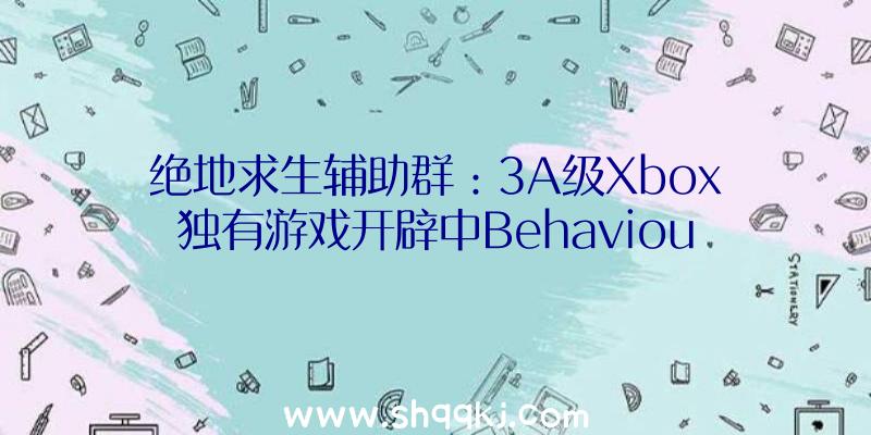 绝地求生辅助群：3A级Xbox独有游戏开辟中Behaviour或以援助身份参加