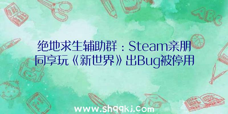 绝地求生辅助群：Steam亲朋同享玩《新世界》出Bug被停用！亚马逊：不要慌收费送你