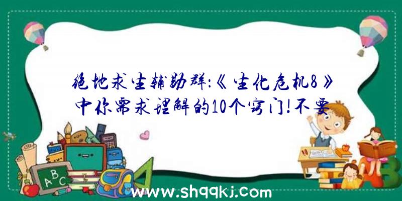 绝地求生辅助群：《生化危机8》中你需求理解的10个窍门!不要遗忘反省抽屉