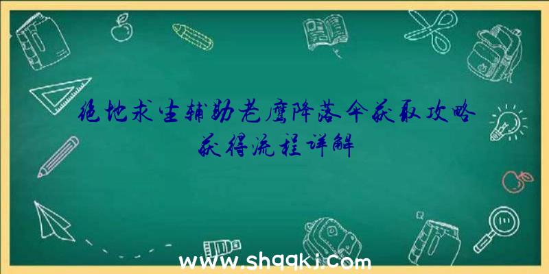 绝地求生辅助老鹰降落伞获取攻略获得流程详解