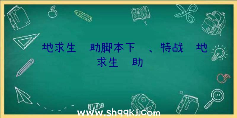 绝地求生辅助脚本下载、特战绝地求生辅助