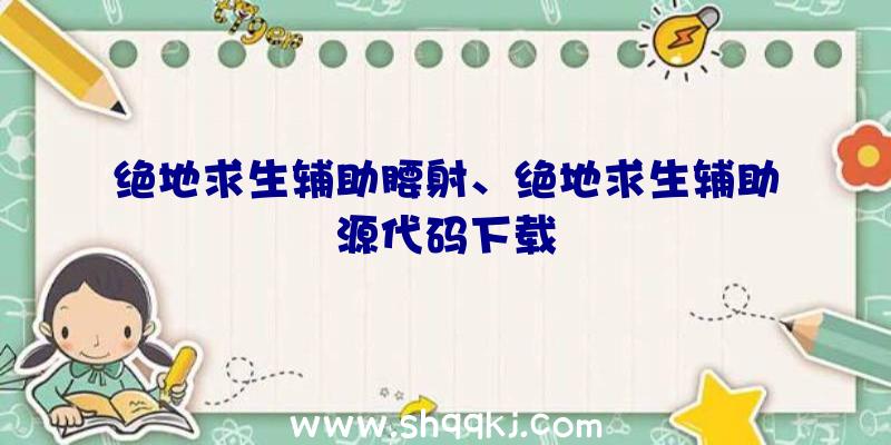 绝地求生辅助腰射、绝地求生辅助源代码下载