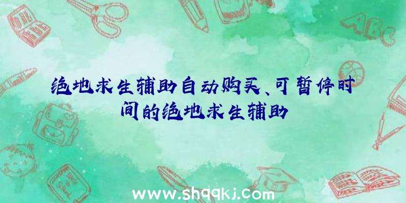 绝地求生辅助自动购买、可暂停时间的绝地求生辅助